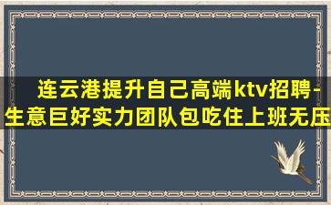 连云港提升自己高端ktv招聘-生意巨好实力团队包吃住上班无压